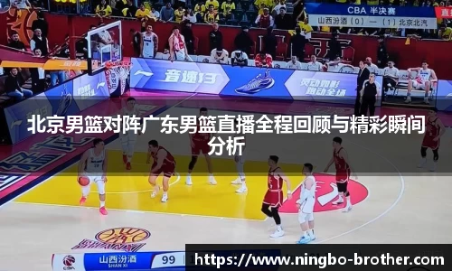 北京男篮对阵广东男篮直播全程回顾与精彩瞬间分析