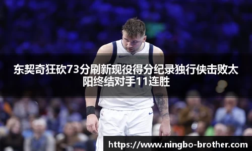 东契奇狂砍73分刷新现役得分纪录独行侠击败太阳终结对手11连胜