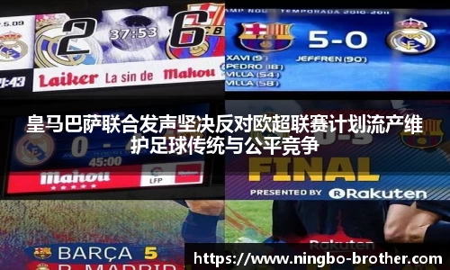 皇马巴萨联合发声坚决反对欧超联赛计划流产维护足球传统与公平竞争